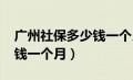 广州社保多少钱一个月1600（广州社保多少钱一个月）