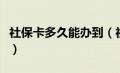 社保卡多久能办到（社保卡多长时间能办下来）