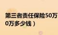 第三者责任保险50万多少钱（第三者责任险50万多少钱）