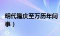 明代隆庆至万历年间（明朝隆庆议和是怎么回事）