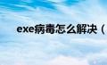 exe病毒怎么解决（exe病毒解决方法）