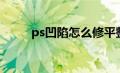 ps凹陷怎么修平整（ps凹陷效果）