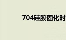 704硅胶固化时间（704硅胶）