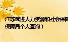 江苏武进人力资源和社会保障厅官网（武进人力资源和社会保障局个人查询）