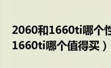 2060和1660ti哪个性价比好一点?（2060和1660ti哪个值得买）