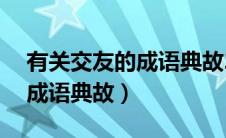 有关交友的成语典故20字左右（有关交友的成语典故）