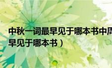 中秋一词最早见于哪本书中周礼左传楚辞中庸（中秋一词最早见于哪本书）