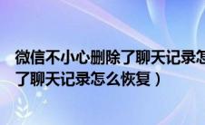 微信不小心删除了聊天记录怎么恢复安卓（微信不小心删除了聊天记录怎么恢复）