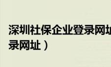 深圳社保企业登录网址查询（深圳社保企业登录网址）