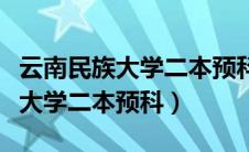 云南民族大学二本预科是什么意思（云南民族大学二本预科）