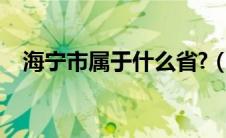 海宁市属于什么省?（海宁市属于哪个省）