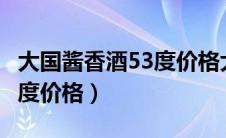 大国酱香酒53度价格大师9号（大国酱香酒53度价格）