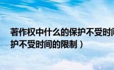 著作权中什么的保护不受时间的限制?（著作权中什么的保护不受时间的限制）