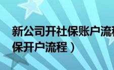 新公司开社保账户流程2020（新公司办理社保开户流程）