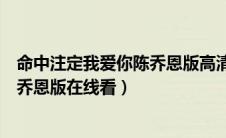 命中注定我爱你陈乔恩版高清在线观看（命中注定我爱你陈乔恩版在线看）