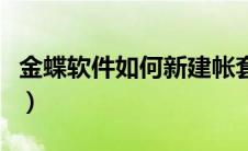 金蝶软件如何新建帐套（金蝶怎么建立新账套）