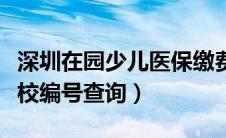 深圳在园少儿医保缴费查询（深圳少儿医保学校编号查询）