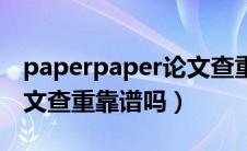 paperpaper论文查重系统（paperdoing论文查重靠谱吗）