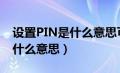 设置PIN是什么意思可以跳过吗（设置pin是什么意思）