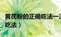 黄芪粉的正确吃法一次吃多少（黄芪粉的正确吃法）