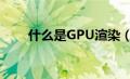 什么是GPU渲染（什么是gpu渲染）