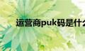 运营商puk码是什么（puk码是什么）