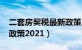 二套房契税最新政策2023（二套房契税最新政策2021）