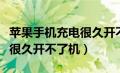 苹果手机充电很久开不了机了（苹果手机充电很久开不了机）