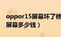 oppor15屏幕坏了修要多少钱（oppor15修屏幕多少钱）