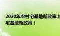 2020年农村宅基地新政策:将有三大新变化!（2020年农村宅基地新政策）