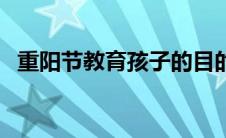 重阳节教育孩子的目的（重阳节教育意义）