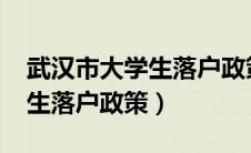 武汉市大学生落户政策2023年（武汉市大学生落户政策）