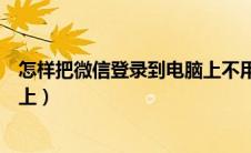 怎样把微信登录到电脑上不用手机（怎样把微信登录到电脑上）