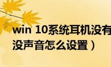 win 10系统耳机没有声音（win10系统耳机没声音怎么设置）