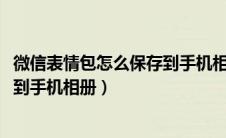 微信表情包怎么保存到手机相册2022（微信表情包怎么保存到手机相册）