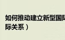 如何推动建立新型国际关系（推动建立新型国际关系）