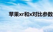 苹果xr和x对比参数（苹果xr和x对比）