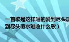 一首歌是这样唱的爱到尽头覆水难收（有首歌是这样唱的爱到尽头覆水难收什么歌）