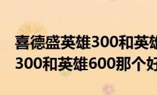 喜德盛英雄300和英雄600区别（喜德盛英雄300和英雄600那个好）