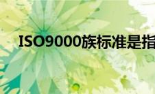 ISO9000族标准是指（iso9000族标准）