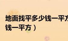 地面找平多少钱一平方人工费（地面找平多少钱一平方）