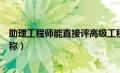 助理工程师能直接评高级工程师吗（助理工程师属于什么职称）