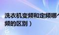 洗衣机变频和定频哪个耐用（洗衣机变频与定频的区别）