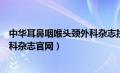 中华耳鼻咽喉头颈外科杂志投稿须知（中华耳鼻咽喉头颈外科杂志官网）