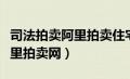 司法拍卖阿里拍卖住宅用房（房产司法拍卖阿里拍卖网）