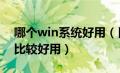 哪个win系统好用（目前那个windows系统比较好用）