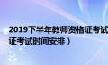 2019下半年教师资格证考试时间表（2019下半年教师资格证考试时间安排）