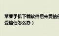 苹果手机下载软件后未受信任怎么办（苹果手机下载软件未受信任怎么办）