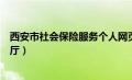 西安市社会保险服务个人网页（西安市社会保险网上经办大厅）