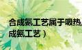 合成氨工艺属于吸热反应还是放热反应?（合成氨工艺）